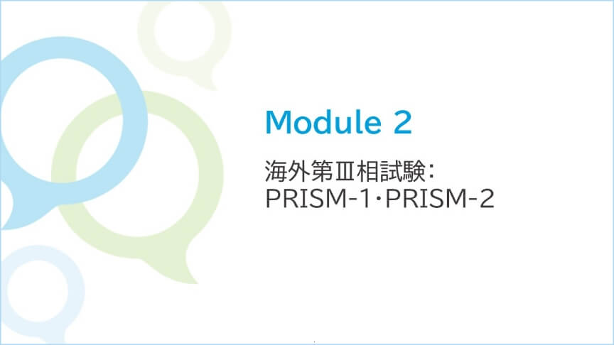 Module 2 海外第Ⅲ相試験：PRISM-1・PRISM-2